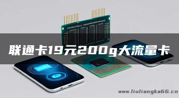 联通卡19元200g大流量卡